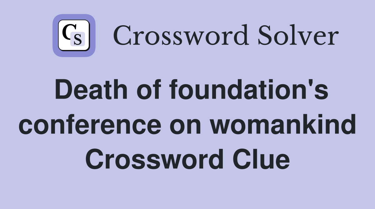 Death of foundation's conference on womankind Crossword Clue