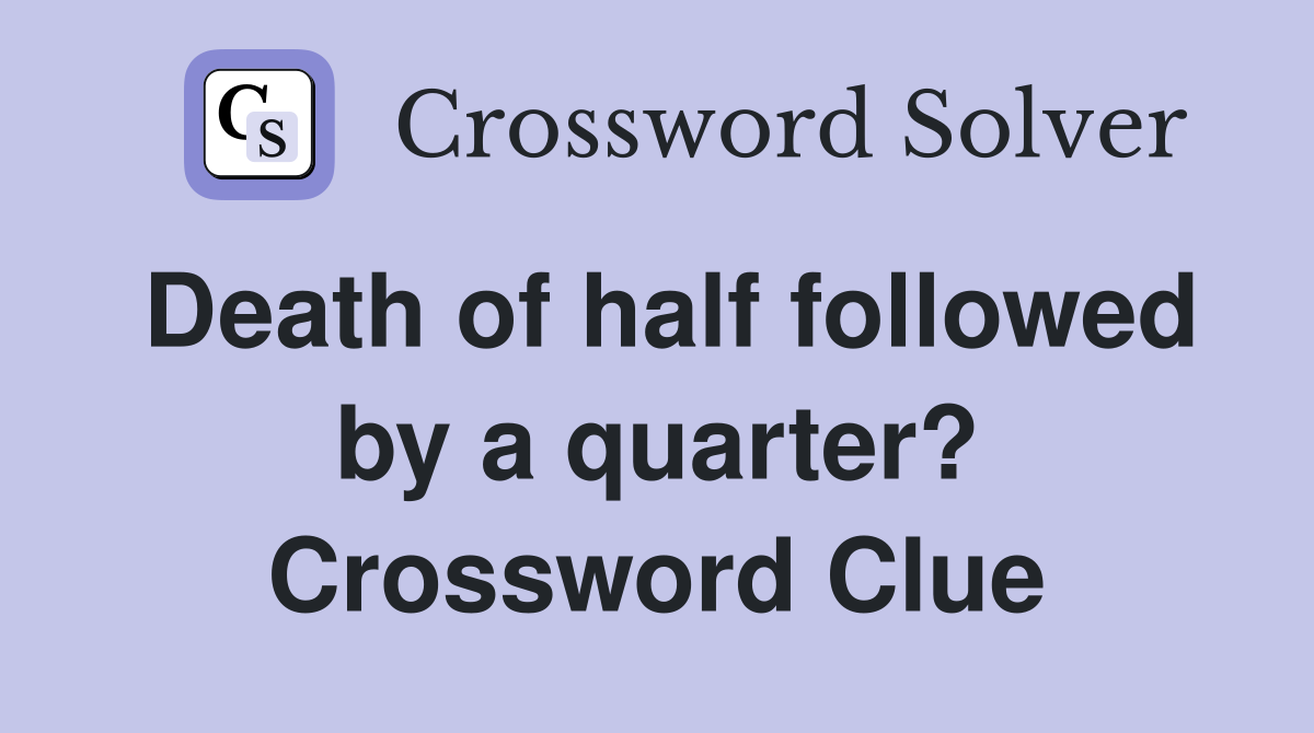 Death of half followed by a quarter? Crossword Clue