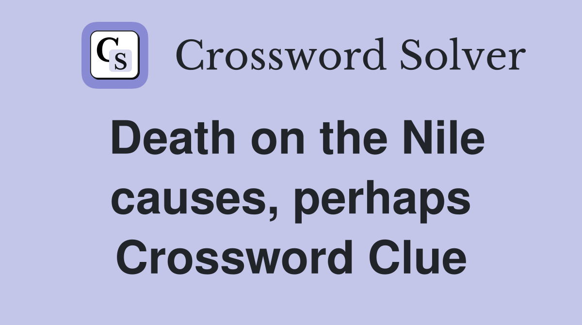 Death on the Nile causes, perhaps Crossword Clue