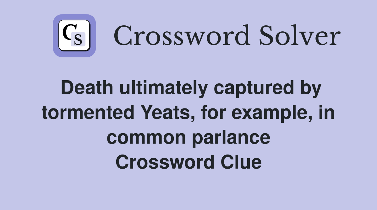 Death ultimately captured by tormented Yeats, for example, in common parlance Crossword Clue