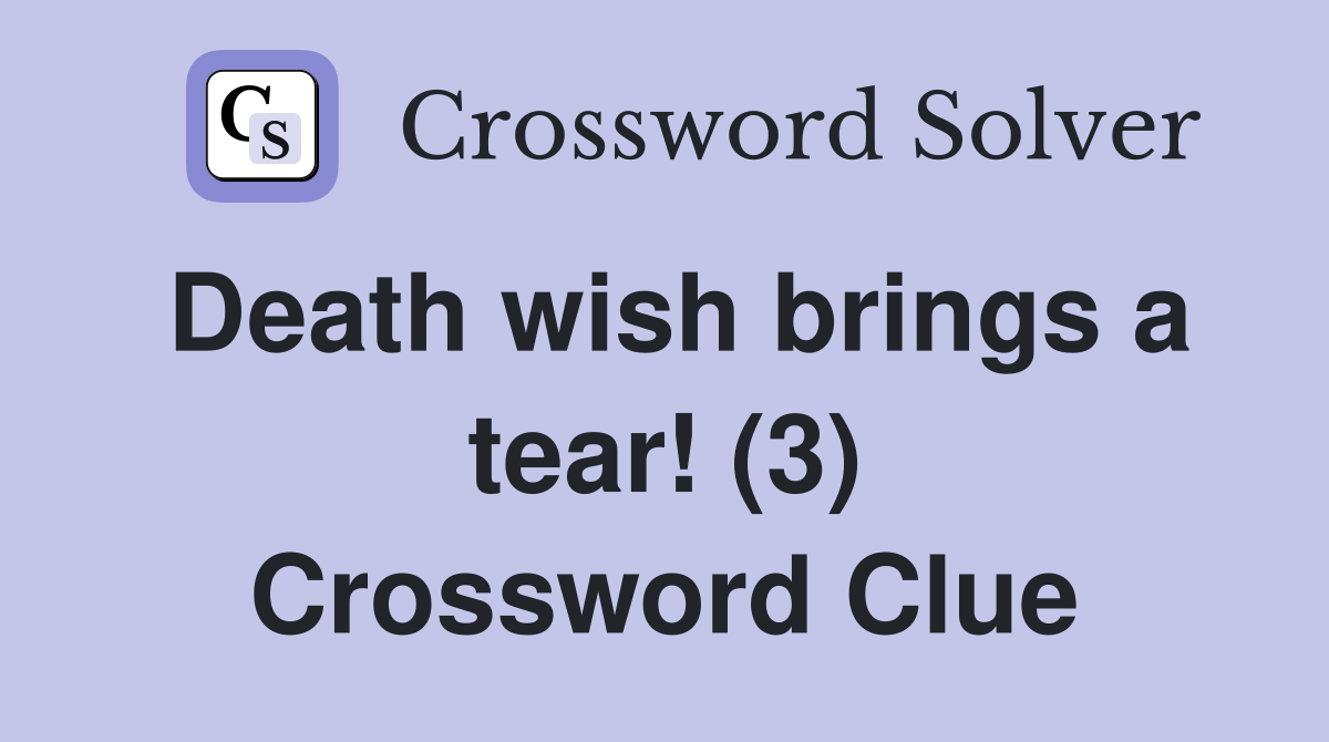 Death wish brings a tear! (3) Crossword Clue