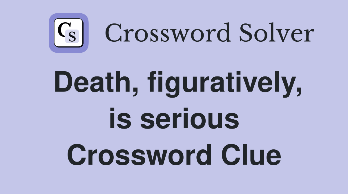 Death, figuratively, is serious Crossword Clue