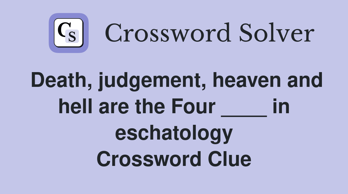 Death, judgement, heaven and hell are the Four ____ in eschatology Crossword Clue