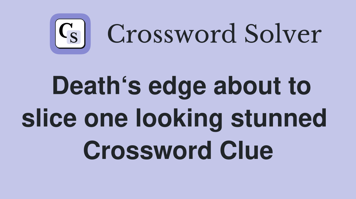 Death‘s edge about to slice one looking stunned  Crossword Clue