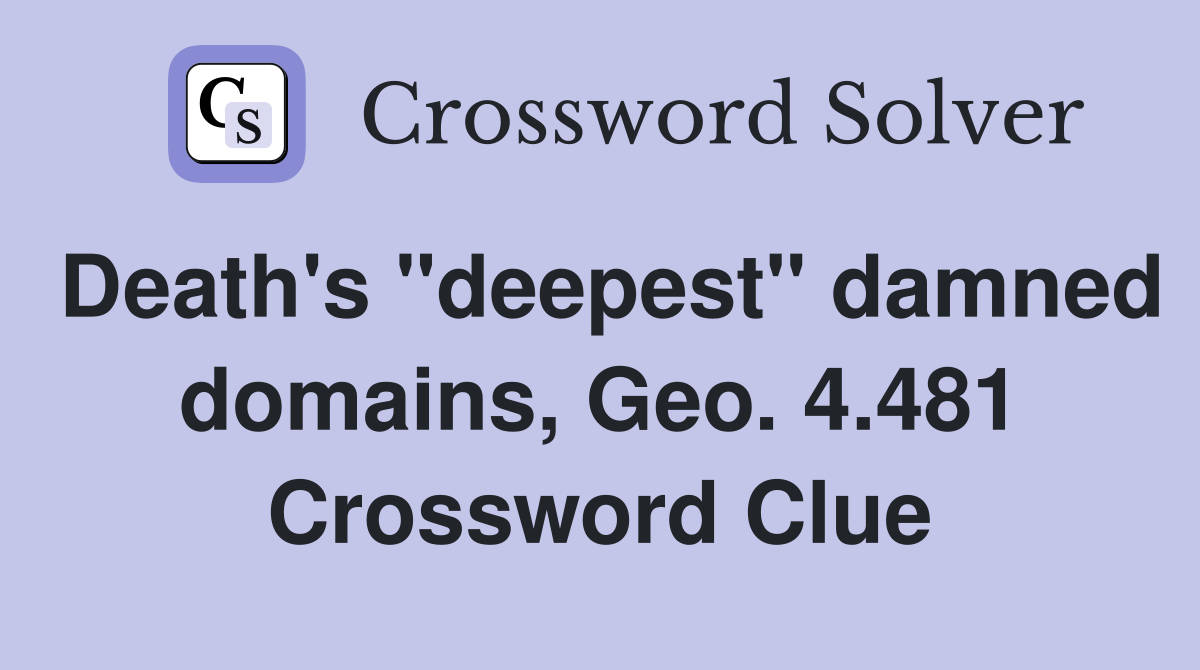 Death's "deepest" damned domains, Geo. 4.481 Crossword Clue