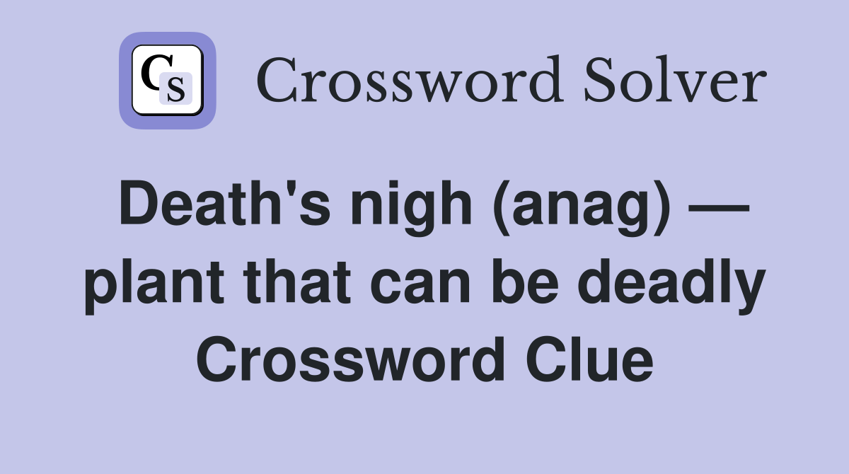 Death's nigh (anag) — plant that can be deadly Crossword Clue