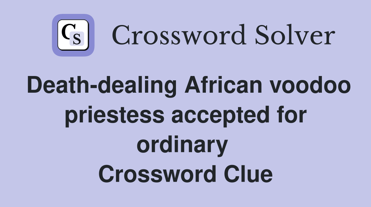 Death-dealing African voodoo priestess accepted for ordinary  Crossword Clue