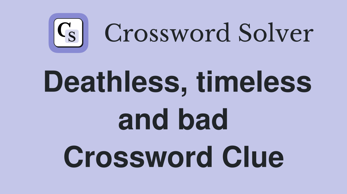 Deathless, timeless and bad Crossword Clue