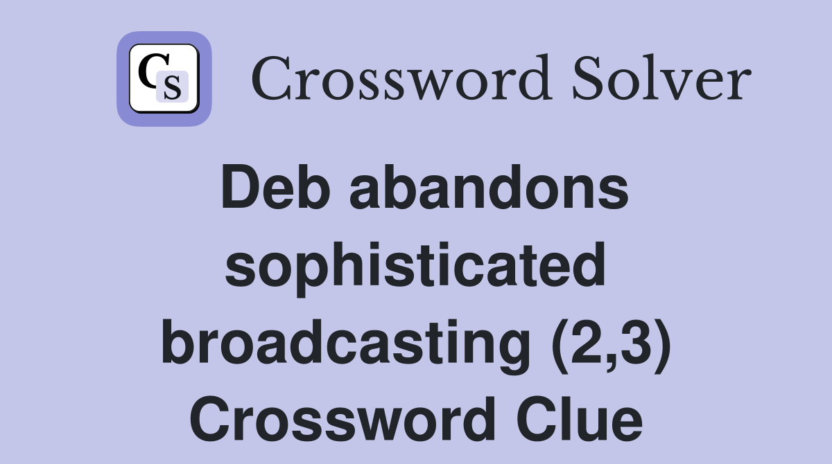 Deb abandons sophisticated broadcasting (2,3) Crossword Clue
