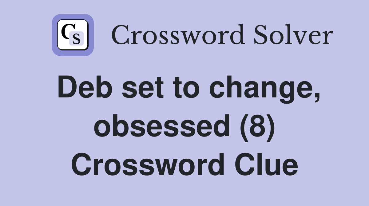 Deb set to change, obsessed (8) Crossword Clue