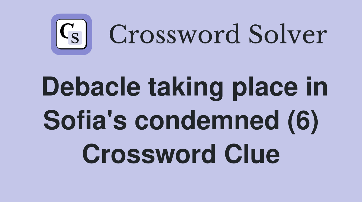 Debacle taking place in Sofia's condemned (6) Crossword Clue