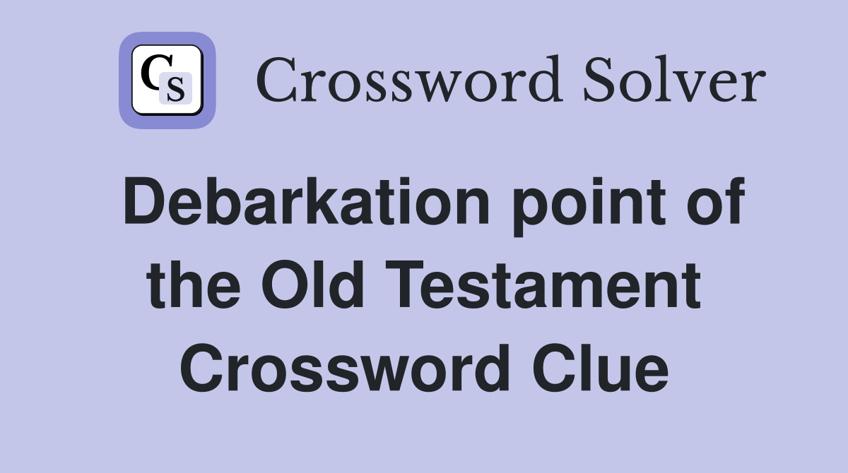 Debarkation point of the Old Testament Crossword Clue