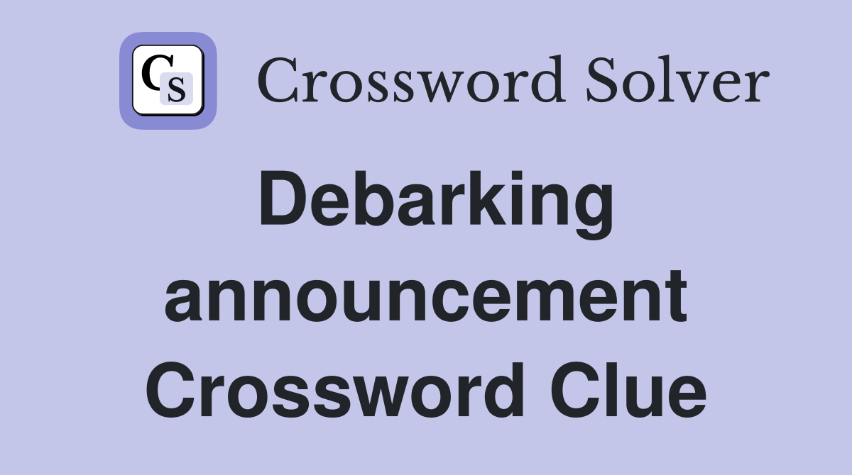 Debarking announcement Crossword Clue