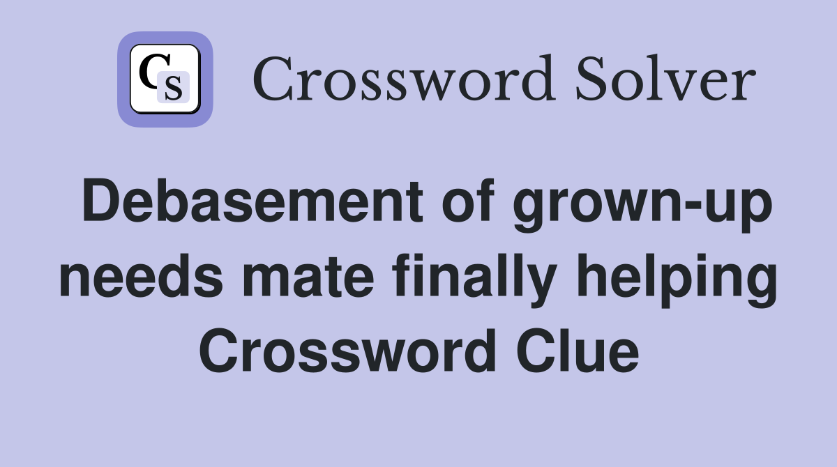 Debasement of grown-up needs mate finally helping Crossword Clue