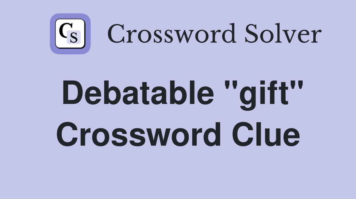 Debatable "gift" Crossword Clue