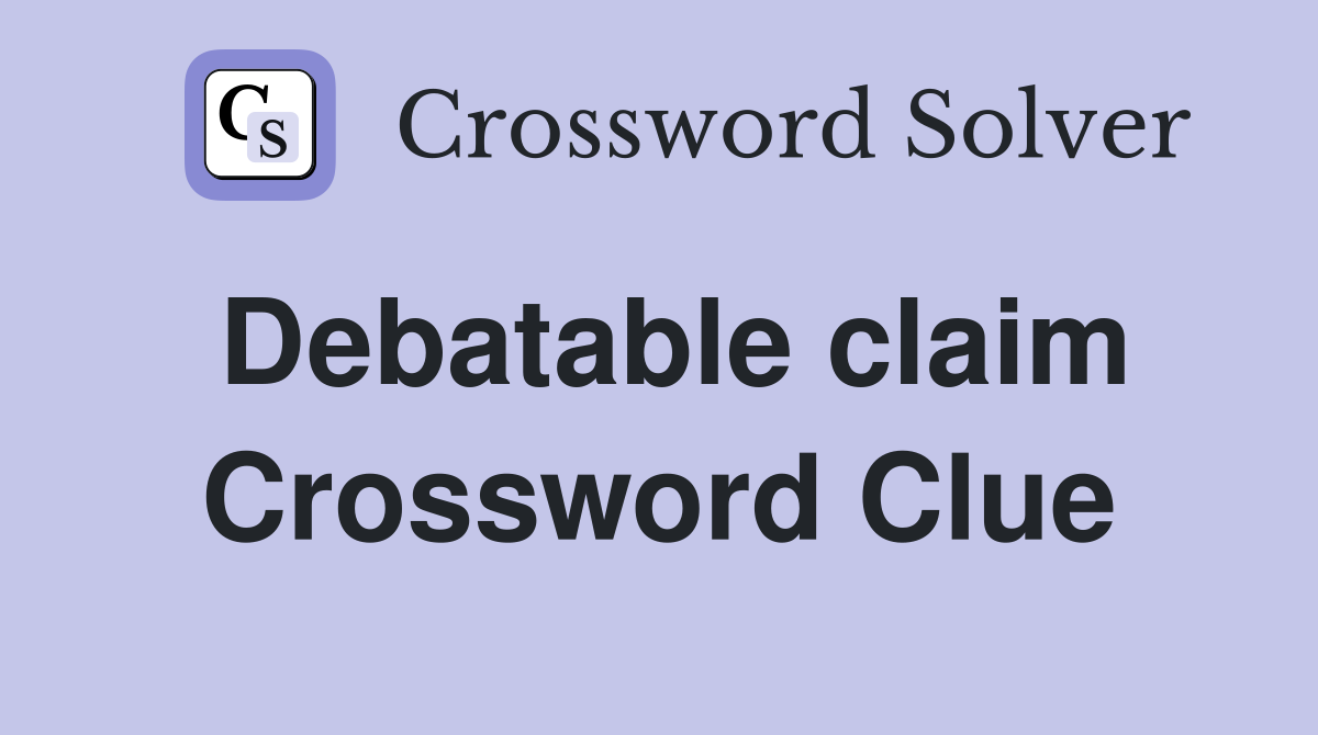 Debatable claim Crossword Clue