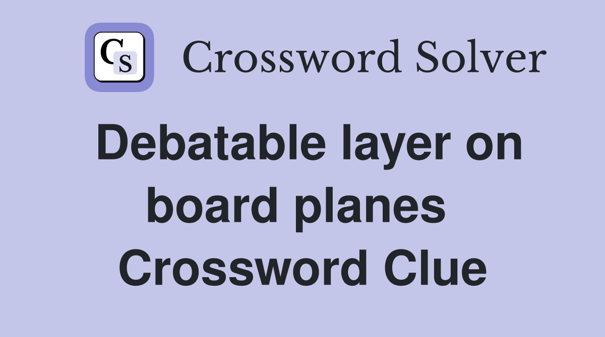 Debatable layer on board planes  Crossword Clue