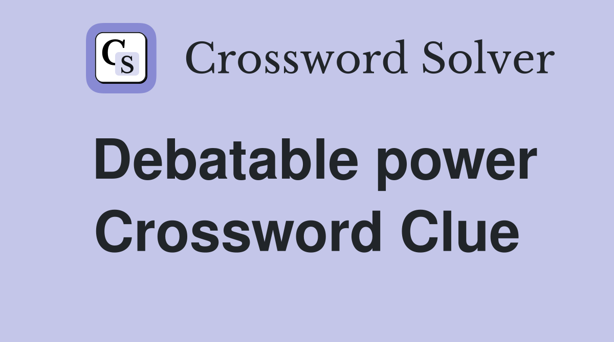 Debatable power Crossword Clue
