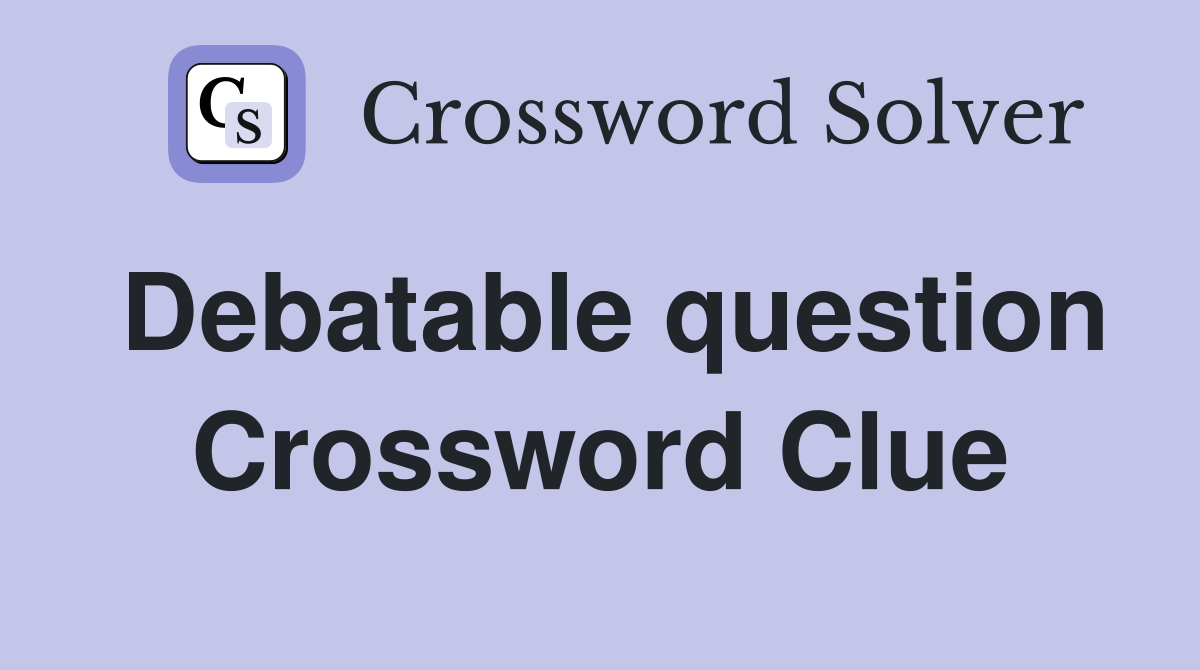 Debatable question Crossword Clue
