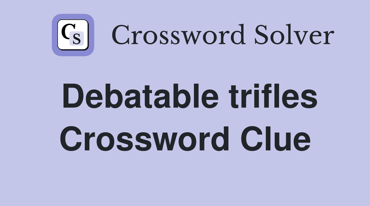 Debatable trifles Crossword Clue