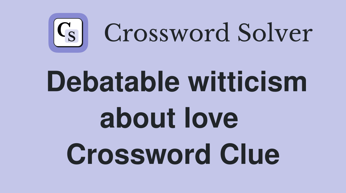 Debatable witticism about love  Crossword Clue
