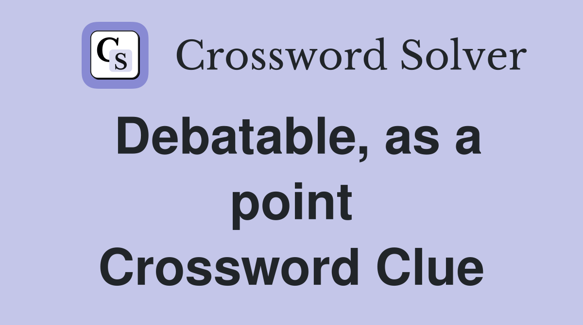 Debatable, as a point Crossword Clue