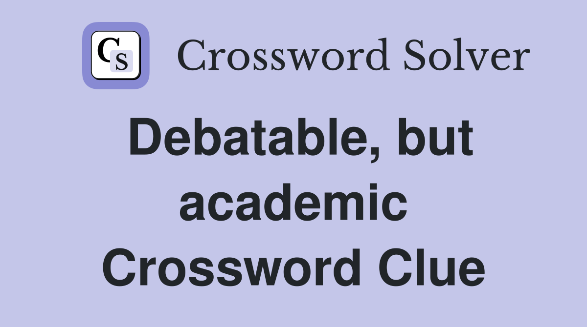 Debatable, but academic Crossword Clue