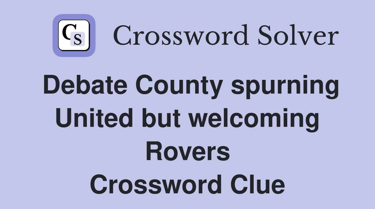Debate County spurning United but welcoming Rovers Crossword Clue