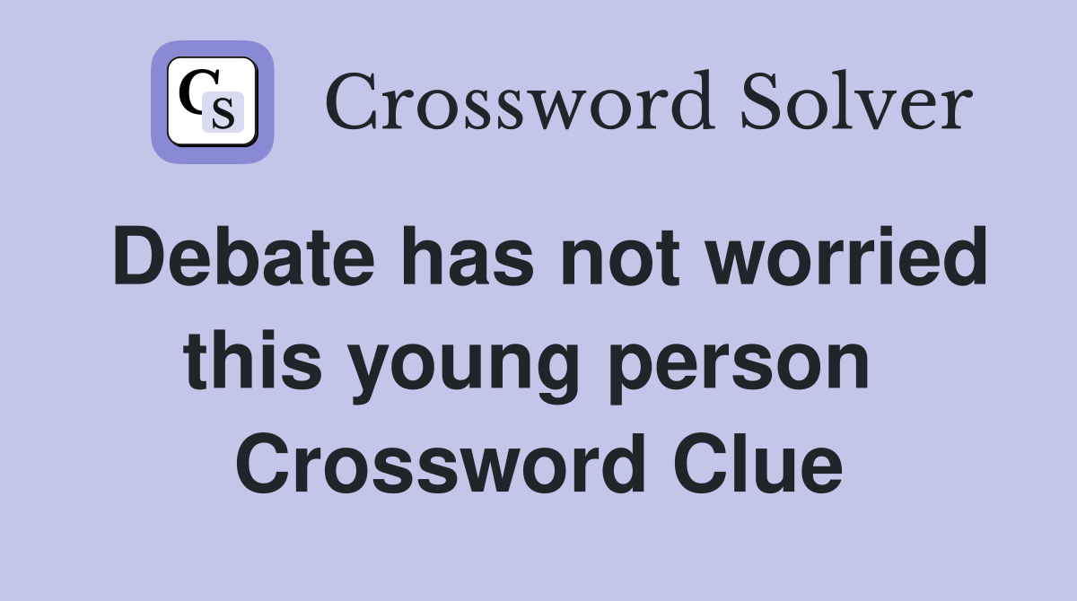 Debate has not worried this young person  Crossword Clue