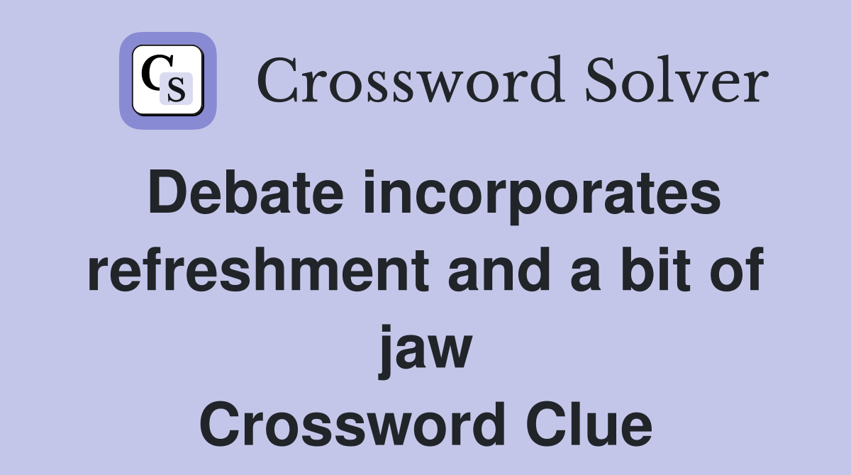 Debate incorporates refreshment and a bit of jaw Crossword Clue