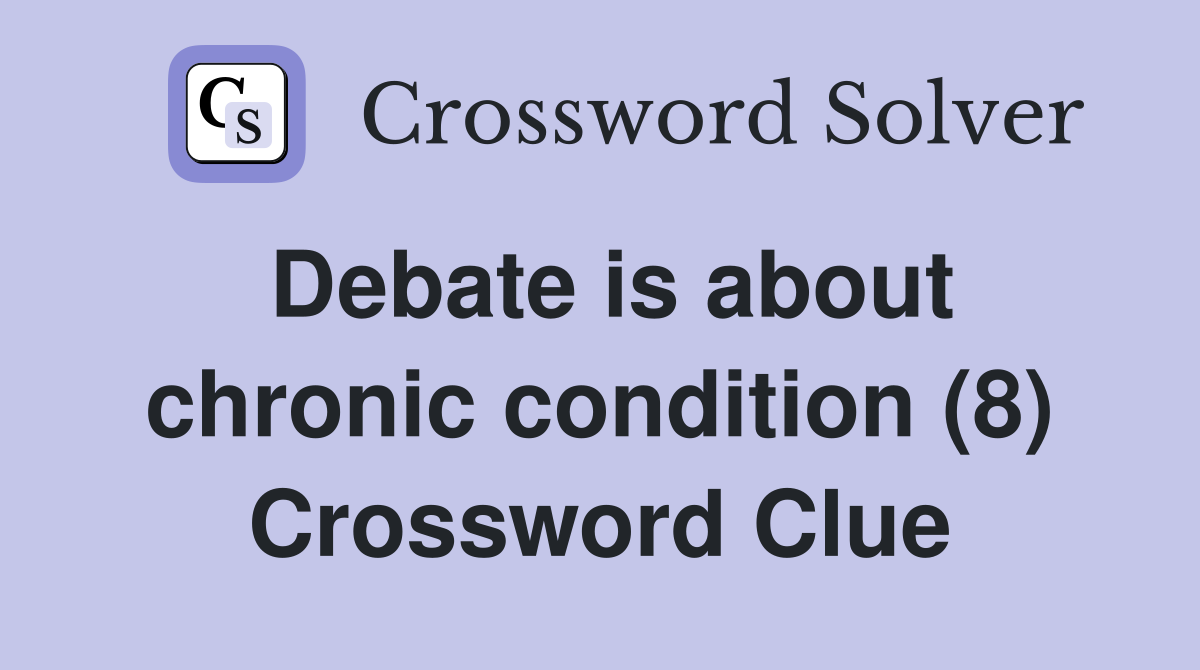 Debate is about chronic condition (8) Crossword Clue