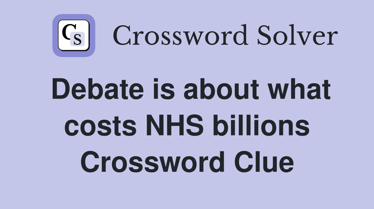Debate is about what costs NHS billions Crossword Clue