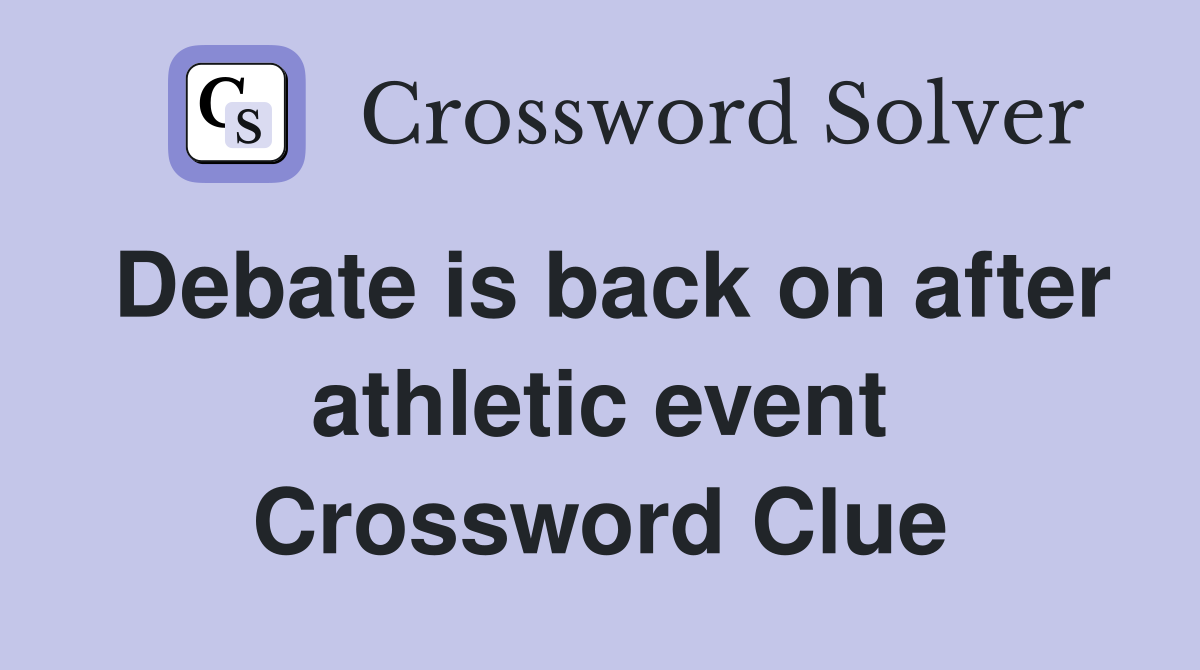 Debate is back on after athletic event Crossword Clue