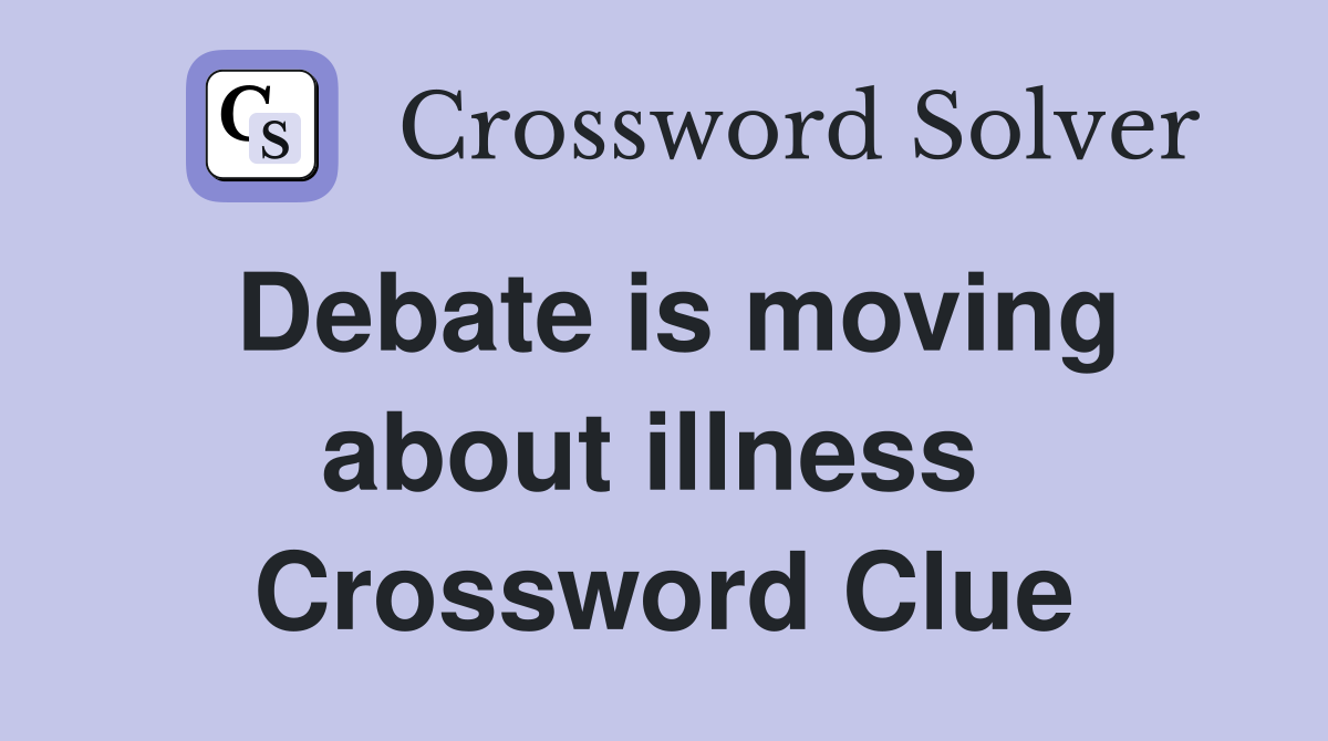 Debate is moving about illness  Crossword Clue