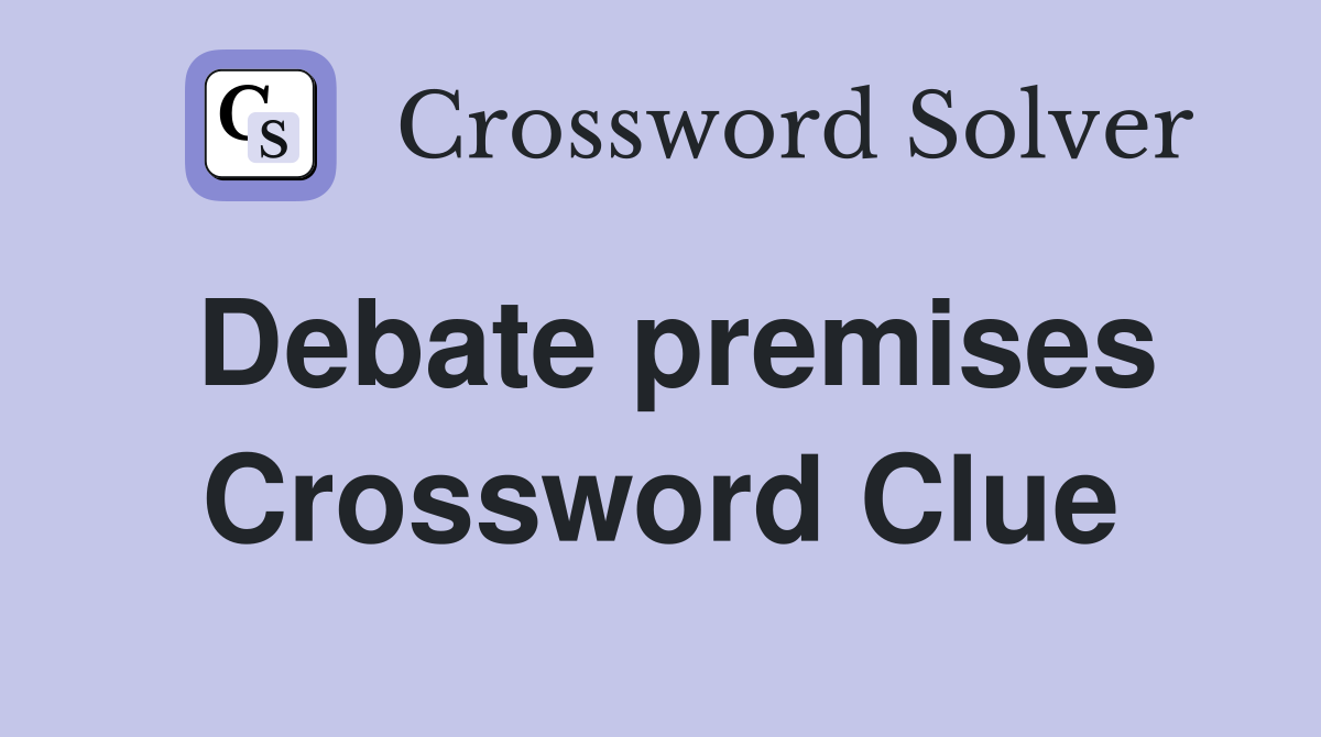 Debate premises Crossword Clue