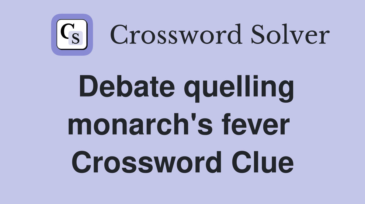 Debate quelling monarch's fever  Crossword Clue