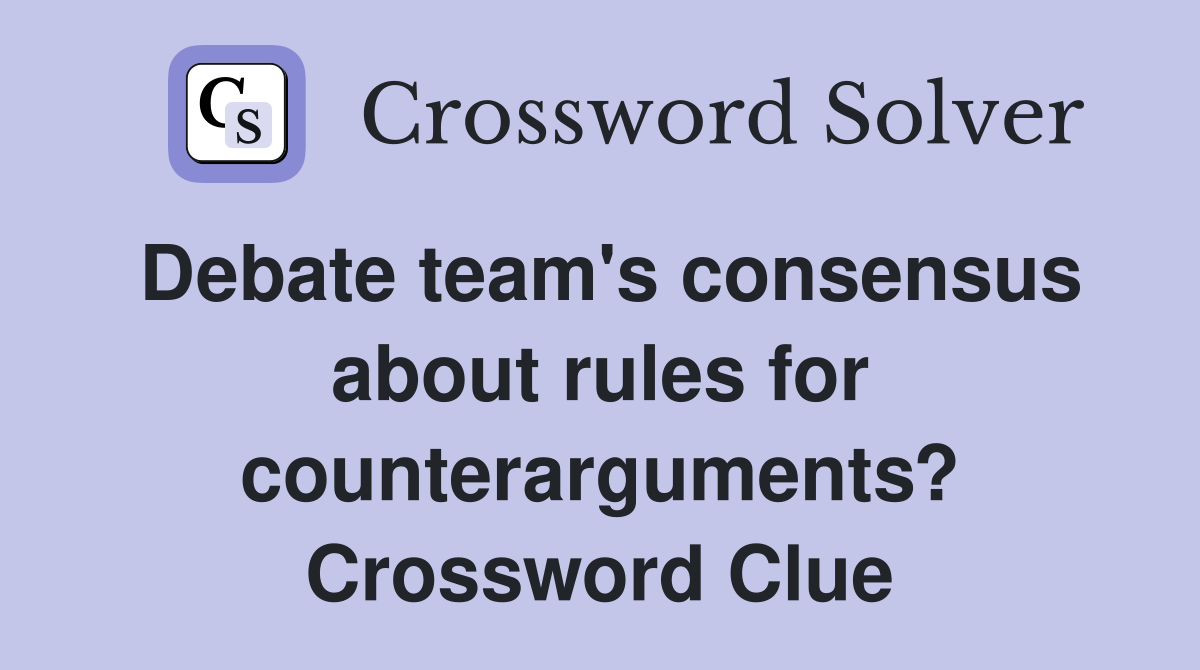 Debate team's consensus about rules for counterarguments? Crossword Clue