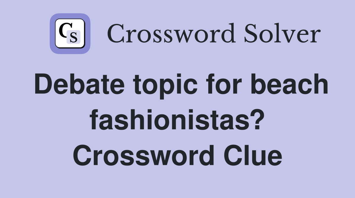 Debate topic for beach fashionistas? Crossword Clue