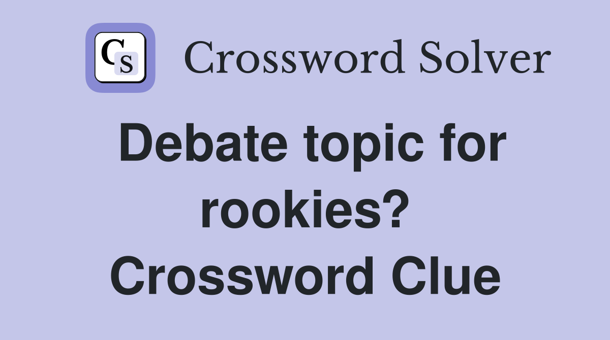 Debate topic for rookies? Crossword Clue
