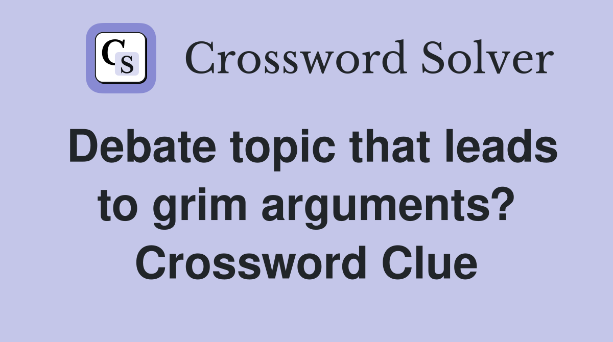 Debate topic that leads to grim arguments? Crossword Clue