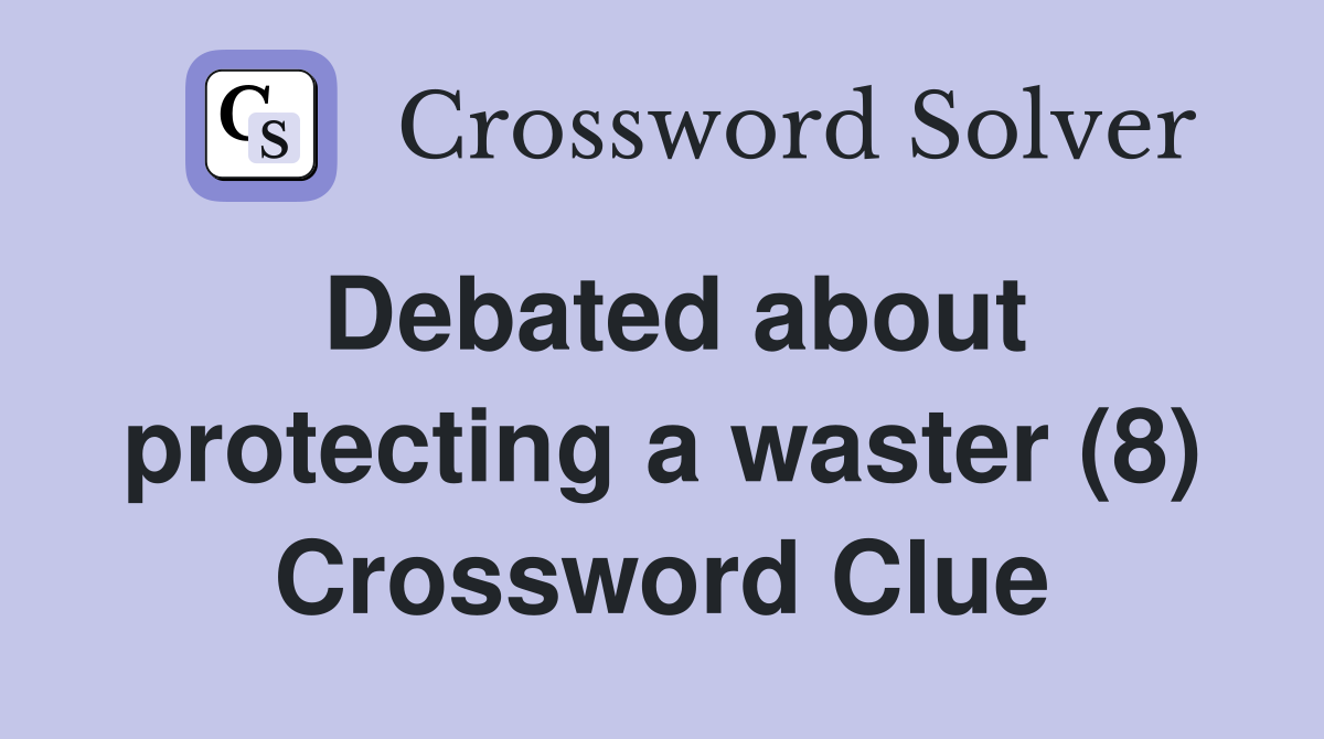 Debated about protecting a waster (8) Crossword Clue