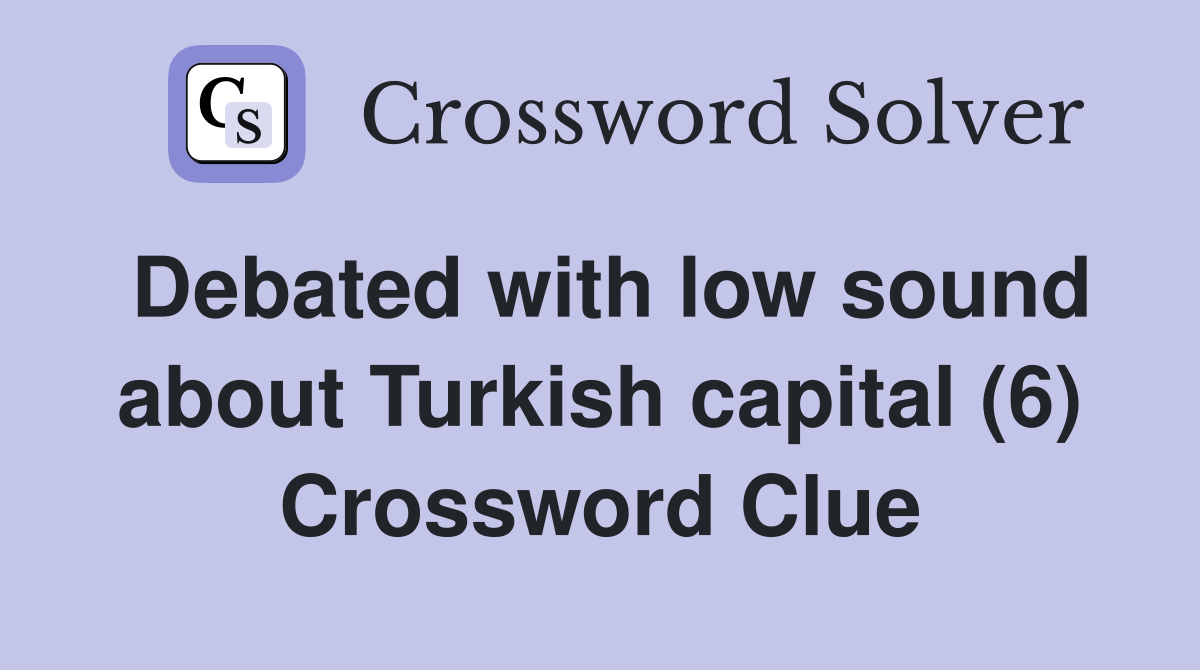 Debated with low sound about Turkish capital (6) Crossword Clue