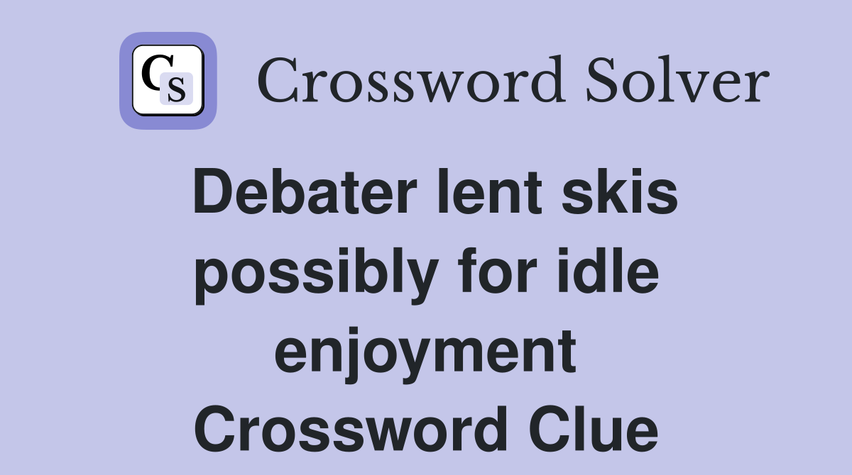 Debater lent skis possibly for idle enjoyment Crossword Clue
