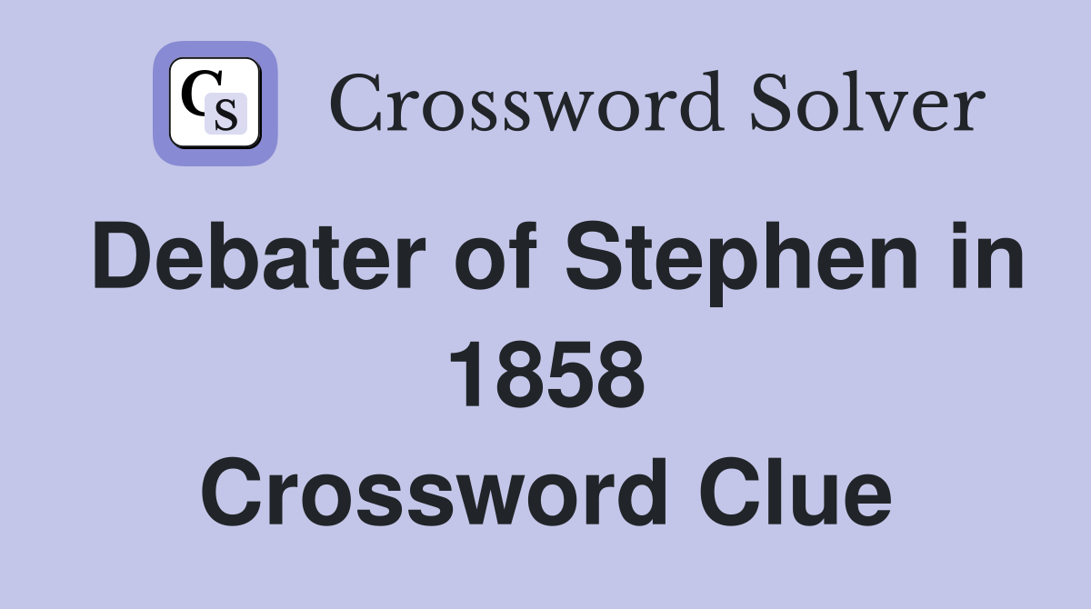 Debater of Stephen in 1858 Crossword Clue
