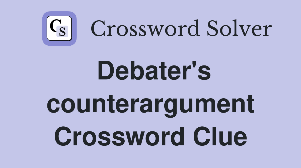 Debater's counterargument Crossword Clue