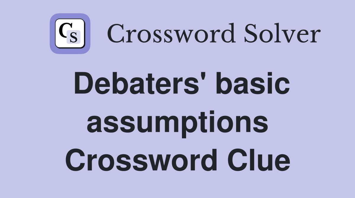 Debaters' basic assumptions Crossword Clue