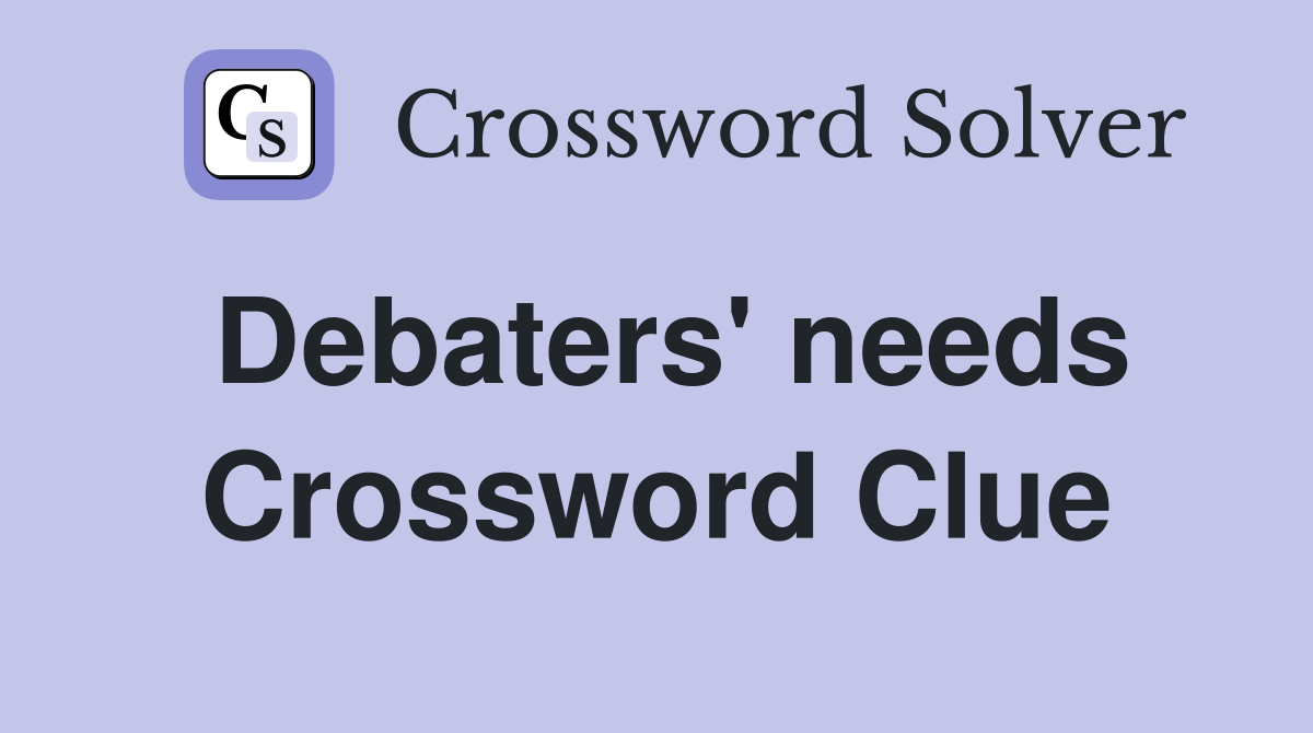 Debaters' needs Crossword Clue
