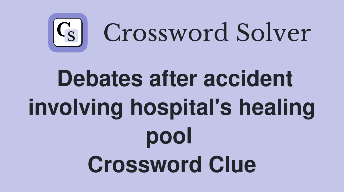 Debates after accident involving hospital's healing pool  Crossword Clue