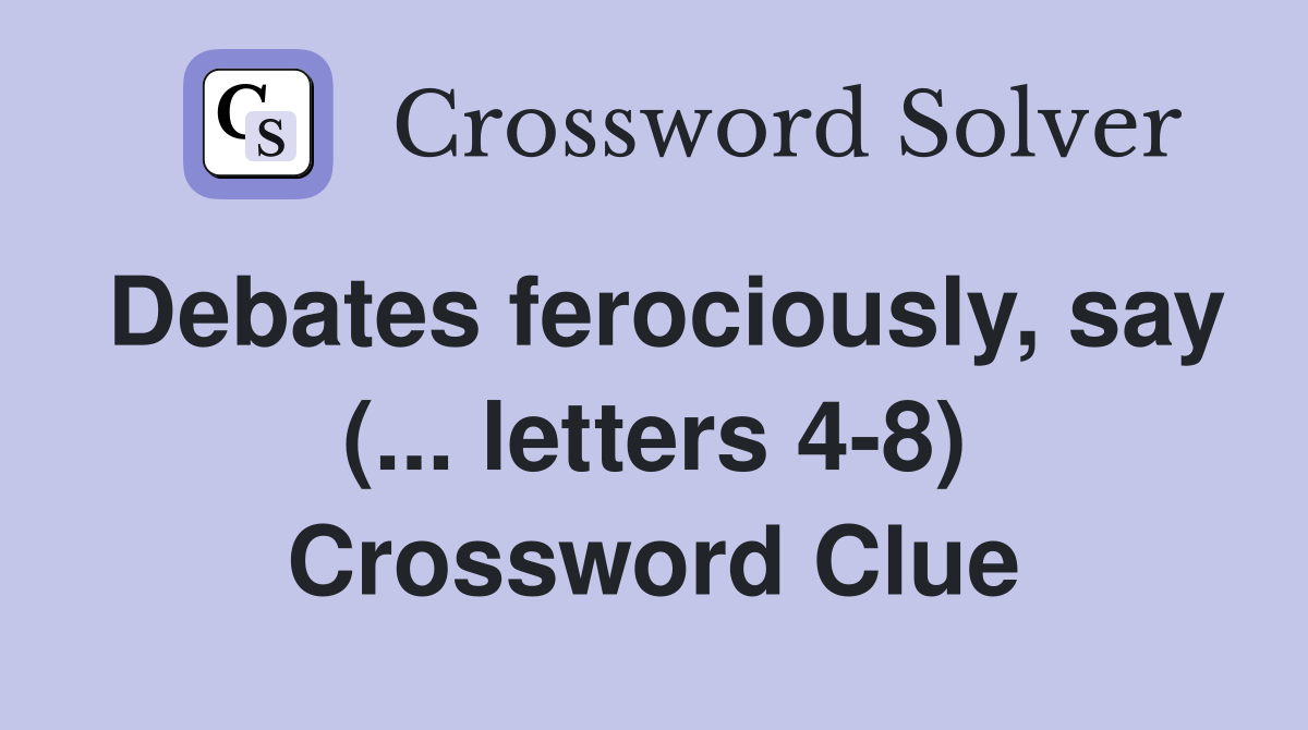 Debates ferociously, say (... letters 4-8) Crossword Clue