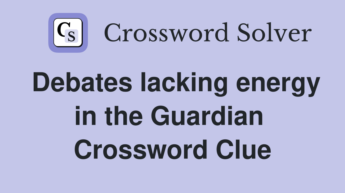 Debates lacking energy in the Guardian  Crossword Clue